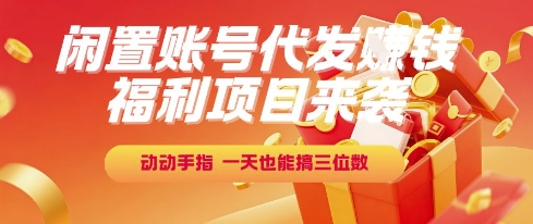 福利项目来袭，闲置账号代发挣钱，动动手指，一天也能搞三位数【揭秘】-辰风资源站