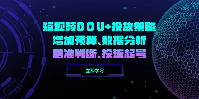 （14288期）短视频DOU+投放策略，增加预算、数据分析、精准判断，投流起号-慕云辰风博客