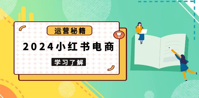 （13789期）2024小红书电商教程，从入门到实战，教你有效打造爆款店铺，掌握选品技巧-慕云辰风博客