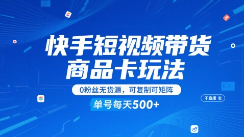 快手短视频带货商品卡玩法，不直播不发视频，0粉丝无货源，可复制可矩阵，单号每天1-5张-辰风资源站