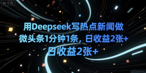 用Deepseek写热点新闻做微头条1分钟1条，日收益2张+-辰风资源站