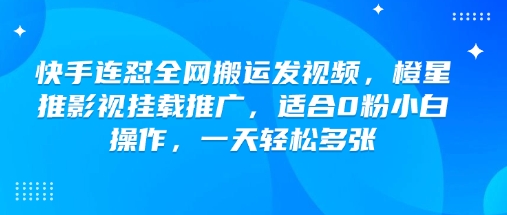 快手连怼全网搬运发视频，橙星推影视挂载推广，适合0粉小白操作，一天轻松多张-慕云辰风博客