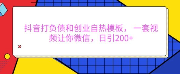 抖音打负债和创业自热模板， 一套视频让你微信，日引200+【揭秘】-慕云辰风博客