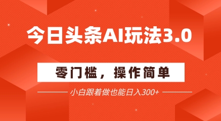 今日头条爆文玩法3.0  配合AI工具轻松矩阵    小白也能日入3张+-辰风资源站