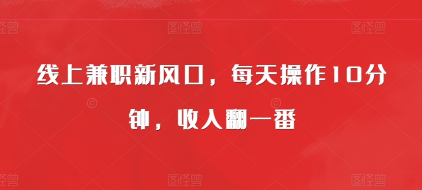 线上兼职新风口，每天操作10分钟，收入翻一番-慕云辰风博客