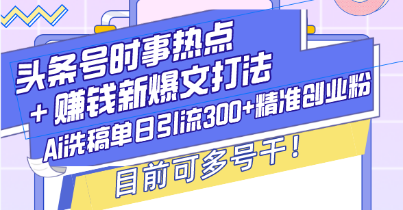 （13782期）头条号时事热点＋赚钱新爆文打法，Ai洗稿单日引流300+精准创业粉，目前…-慕云辰风博客