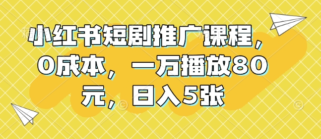 小红书短剧推广课程，0成本，一万播放80元，日入5张-慕云辰风博客