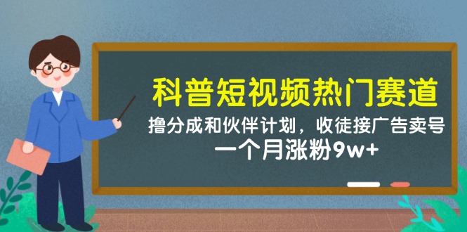 （14768期）科普短视频热门赛道：撸分成和伙伴计划，收徒接广告卖号，一个月涨粉9w+-辰风资源站