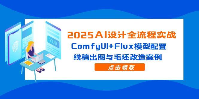（14790期）2025AI设计全流程实战：ComfyUI+Flux模型配置，线稿出图与毛坯改造案例-辰风资源站