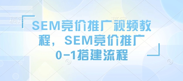 SEM竞价推广视频教程，SEM竞价推广0-1搭建流程-慕云辰风博客