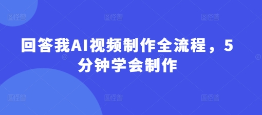 回答我AI视频制作全流程，5分钟学会制作-慕云辰风博客