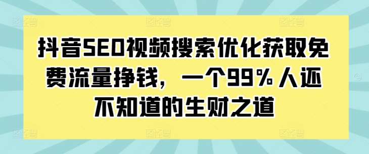 抖音SEO视频搜索优化获取免费流量挣钱，一个99%人还不知道的生财之道-慕云辰风博客