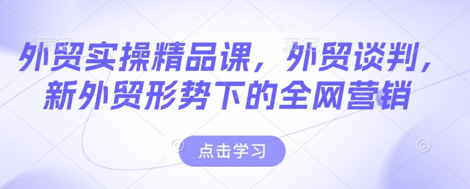 外贸实操精品课，外贸谈判，新外贸形势下的全网营销-慕云辰风博客