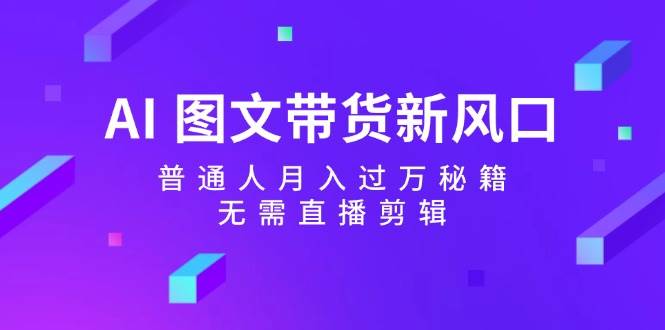 AI 图文带货新风口：普通人月入过万秘籍，无需直播剪辑-慕云辰风博客