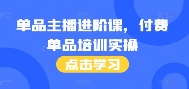 单品主播进阶课，付费单品培训实操，46节完整+话术本-慕云辰风博客