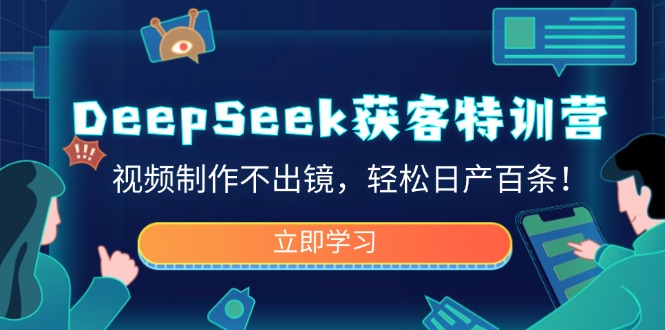 （14461期）DeepSeek获客特训营，视频制作不出镜，轻松日产百条！-慕云辰风博客