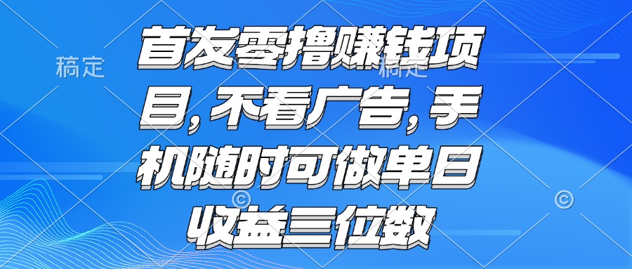 （15388期）零撸赚钱项目 不看广告 手机随时可做 单日收益三位数-辰风资源站