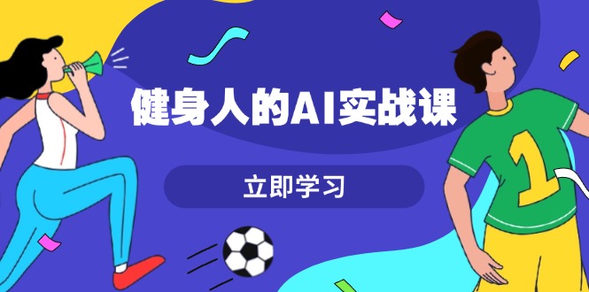 （13559期）健身人的AI实战课，7天从0到1提升效率，快速入门AI，掌握爆款内容-辰风资源站