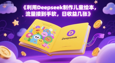 利用Deepseek制作儿童绘本，流量接到手软，日收益几张-辰风资源站