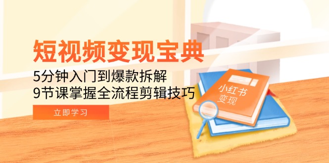 （15055期）短视频变现宝典：5分钟入门到爆款拆解，9节课掌握全流程剪辑技巧-辰风资源站