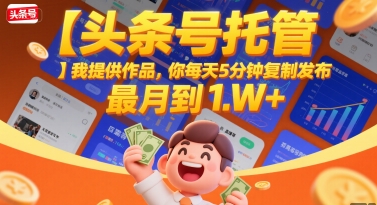 【头条号托管 】我提供作品，你每天5分钟复制发布，最高月入1W+【揭秘】-辰风资源站