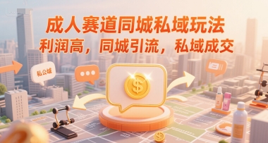 成人赛道同城私域玩法，利润高，同城引流，私域成交-辰风资源站
