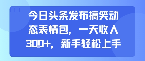 今日头条发布搞笑动态表情包，一天收入3张+，新手轻松上手-辰风资源站