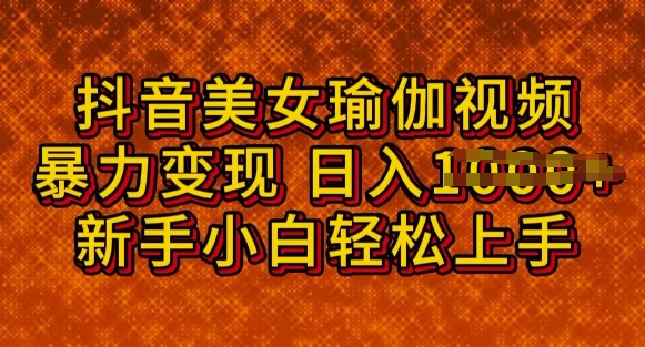 抖音美女瑜伽教程，轻松过原创，多种暴力变现方式，日入多张-慕云辰风博客