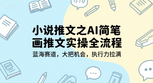小说推文之AI简笔画推文实操全流程，蓝海赛道，大把机会，执行力拉满-辰风资源站