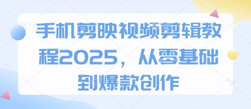 手机剪映视频剪辑教程2025，从零基础到爆款创作-辰风资源站