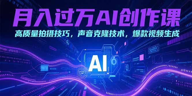 （15410期）月入过万AI创作课：高质量拍摄技巧，声音克隆技术，爆款视频生成-辰风资源站