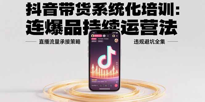 （15568期）抖音带货系统化培训：连爆品持续运营法，直播流量承接策略，违规避坑全集-辰风资源站