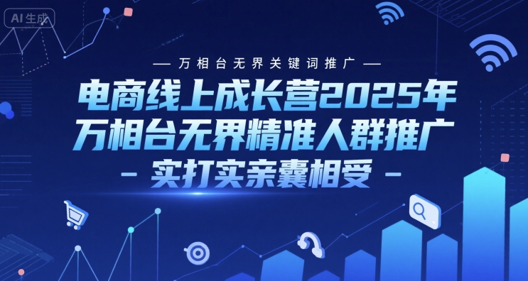 电商线上成长营2025年，万相台无界关键词推广-万相台无界精准人群推广-实打实亲囊相受-辰风资源站