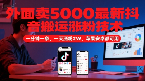 外面卖5000最新抖音搬运涨粉技术，新玩法，一分钟一条，一天涨粉2W，苹果安卓都可用-辰风资源站