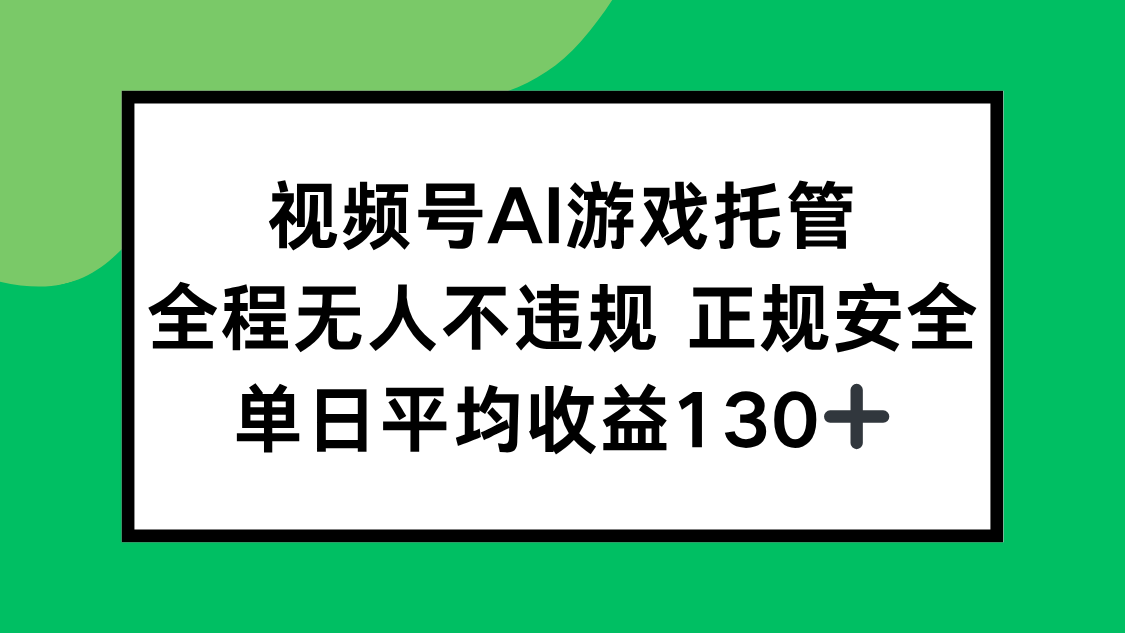 （15488期）视频号AI游戏托管，全程无人不违规 正规安全，单日平均收益130+-辰风资源站