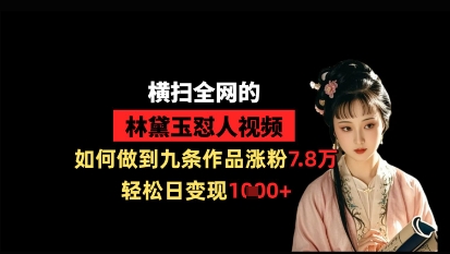 横扫全网的林黛玉怼人视频，如何做到九条作品涨粉7.8万，轻松日变现1k-辰风资源站