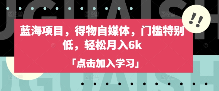 蓝海项目，得物自媒体，门槛特别低，轻松月入6k-慕云辰风博客