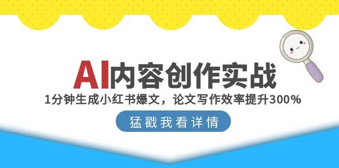 （15041期）AI内容创作实战：1分钟生成小红书爆文，论文写作效率提升300%-辰风资源站