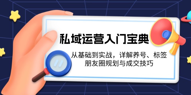 （13519期）私域运营入门宝典：从基础到实战，详解养号、标签、朋友圈规划与成交技巧-慕云辰风博客