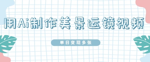 用Ai制作美景运镜视频，单日变现多张-辰风资源站