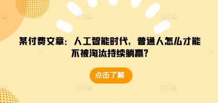 某付费文章：人工智能时代，普通人怎么才能不被淘汰持续躺赢?-辰风资源站