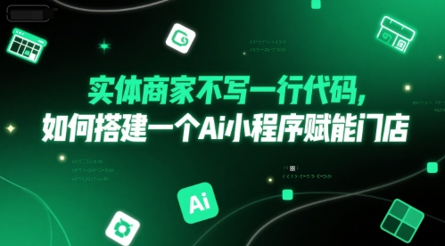 实体商家不写一行代码，如何搭建一个Ai小程序赋能门店-辰风资源站