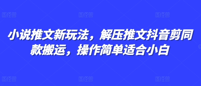 小说推文新玩法，解压推文抖音剪同款搬运，操作简单适合小白-慕云辰风博客