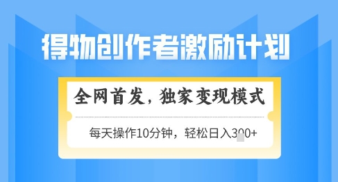得物创作者激励，独家变现模式，轻松上手，日入3张+可矩阵，可放大【揭秘】-辰风资源站