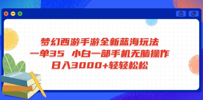 （14594期）梦幻西游手游全新蓝海玩法 一单35 小白一部手机无脑操作 日入3000+轻轻…-慕云辰风博客