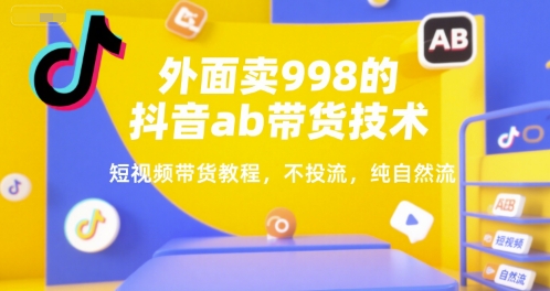外面卖998的抖音ab带货技术，短视频带货教程，不投流，纯自然流-辰风资源站