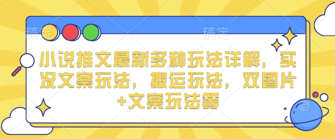 小说推文最新多种玩法详解，实况文案玩法，搬运玩法，双图片+文案玩法等-慕云辰风博客