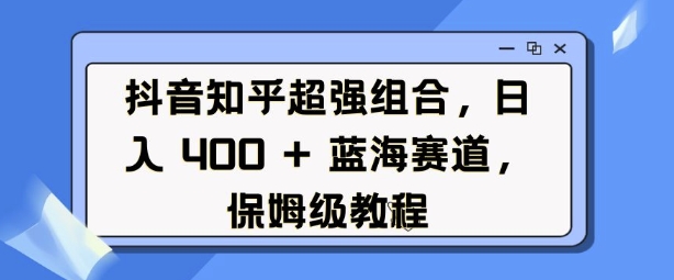 抖音知乎超强组合，日入4张， 蓝海赛道，保姆级教程-慕云辰风博客