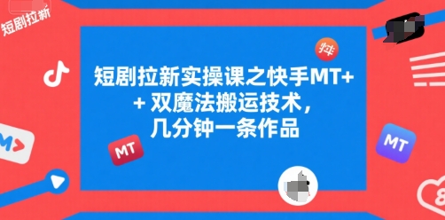 短剧拉新实操课之快手MT+双魔法搬运技术，几分钟一条作品-辰风资源站