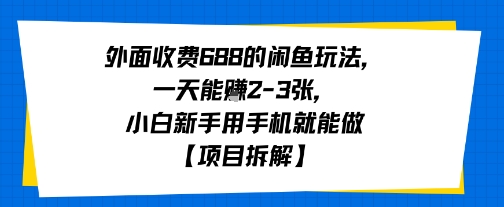 外面收费688的闲鱼玩法，一天能挣2-3张，小白新手用手机就能做【项目拆解】-辰风资源站